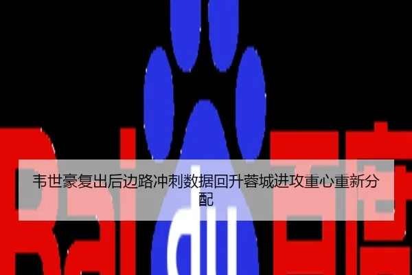 韦世豪复出后边路冲刺数据回升蓉城进攻重心重新分配