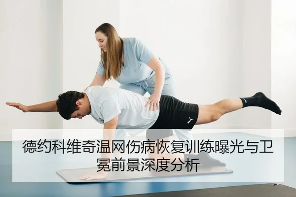 德约科维奇温网伤病恢复训练曝光与卫冕前景深度分析