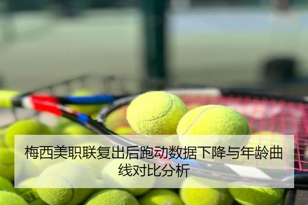 梅西美职联复出后跑动数据下降与年龄曲线对比分析