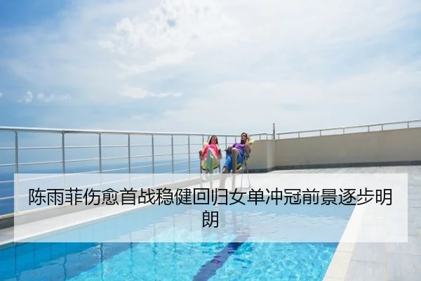 陈雨菲伤愈首战稳健回归女单冲冠前景逐步明朗